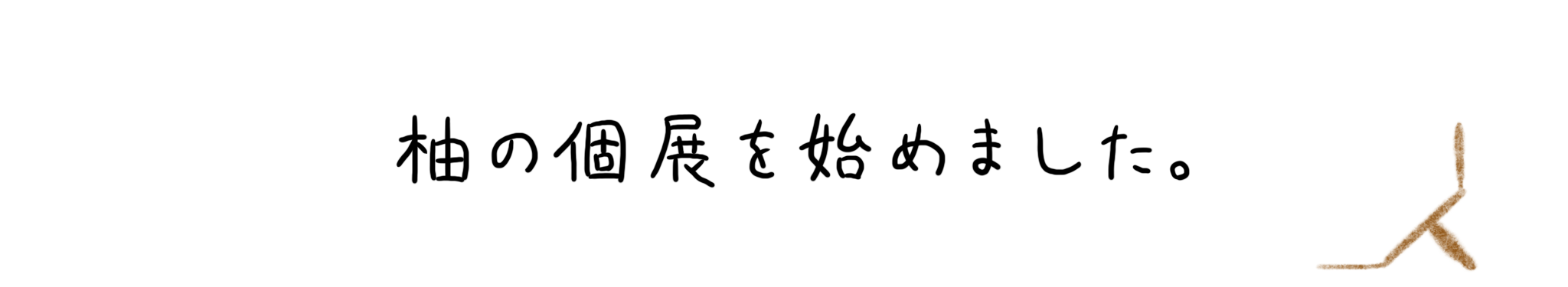柚の個展を始めました。